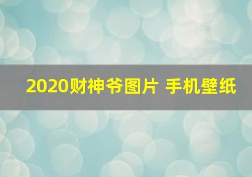 2020财神爷图片 手机壁纸